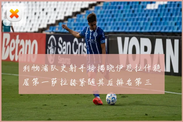 利物浦队史射手榜揭晓伊恩拉什稳居第一萨拉赫紧随其后排名第三