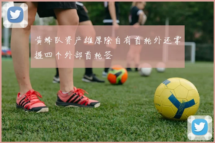 黄蜂队资产雄厚除自有首轮外还掌握四个外部首轮签