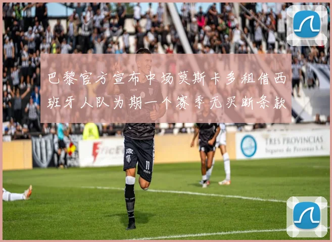 巴黎官方宣布中场莫斯卡多租借西班牙人队为期一个赛季无买断条款
