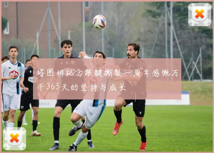 塔图姆纪念跟腱撕裂一周年感慨万千365天的坚持与成长