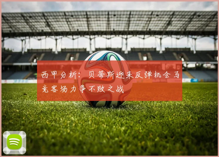 西甲分析：贝蒂斯迎来反弹机会马竞客场力争不败之战