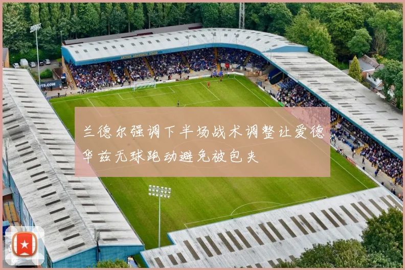 兰德尔强调下半场战术调整让爱德华兹无球跑动避免被包夹