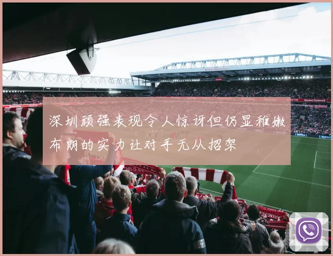 深圳顽强表现令人惊讶但仍显稚嫩布朗的实力让对手无从招架